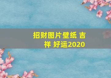 招财图片壁纸 吉祥 好运2020